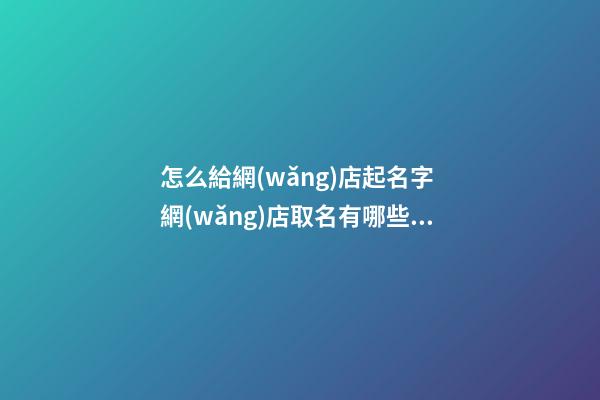 怎么給網(wǎng)店起名字 網(wǎng)店取名有哪些技巧-第1張-店鋪起名-玄機(jī)派